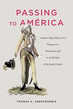 portada Passing to América: Antonio (Née María) Yta’S Transgressive, Transatlantic Life in the Twilight of the Spanish Empire (in English)