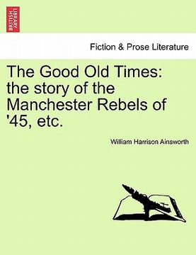 portada the good old times: the story of the manchester rebels of '45, etc. vol. i. (en Inglés)