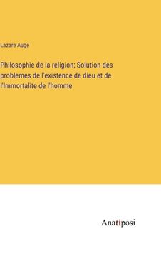 portada Philosophie de la religion; Solution des problemes de l'existence de dieu et de l'Immortalite de l'homme (in French)