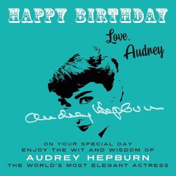 portada Happy Birthday-Love, Audrey: On Your Special Day, Enjoy the Wit and Wisdom of Audrey Hepburn, the World's Most Elegant Actress (en Inglés)