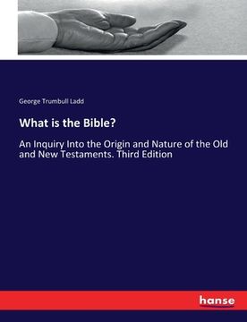 portada What is the Bible?: An Inquiry Into the Origin and Nature of the Old and New Testaments. Third Edition (en Inglés)