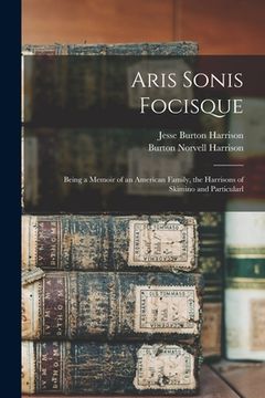 portada Aris Sonis Focisque: Being a Memoir of an American Family, the Harrisons of Skimino and Particularl (en Inglés)