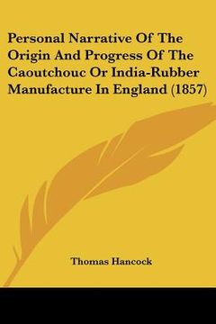 portada personal narrative of the origin and progress of the caoutchouc or india-rubber manufacture in england (1857) (en Inglés)
