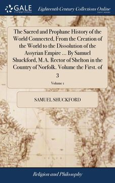 portada The Sacred and Prophane History of the World Connected, From the Creation of the World to the Dissolution of the Assyrian Empire ... By Samuel Shuckfo