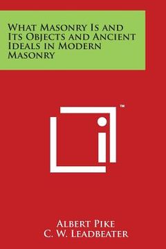 portada What Masonry Is and Its Objects and Ancient Ideals in Modern Masonry (en Inglés)