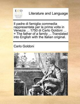 portada il padre di famiglia commedia rappresentata per la prima volta in venezia ... 1750 di carlo goldoni ... = the father of a family ... translated into e