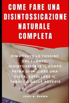 portada Come Fare Una Disintossicazione Naturale Completa: Rimuovere Le Tossine Dal Fegato, Disintossicare Il Corpo Prima Di Iniziare Una Dieta, Espellere Il (in Italian)