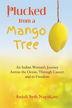 portada Plucked from a Mango Tree: An Indian Woman's Journey across the Ocean, through Cancer, and to Freedom (en Inglés)