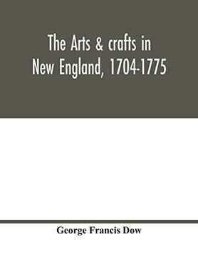 portada The Arts & Crafts in new England, 1704-1775; Gleanings From Boston Newspapers Relating to Painting, Engraving, Silversmiths, Pewterers, Clockmakers,. Houses, Costume, Trades and Occupations, &c 