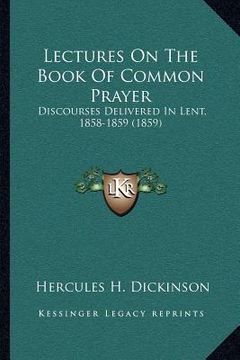 portada lectures on the book of common prayer: discourses delivered in lent, 1858-1859 (1859) (en Inglés)