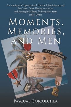 portada Moments, Memories, and Men: An Immigrant's Trigenerational Historical Reminiscences of Pre-Castro Cuba, Fleeing to America and Serving Its Militar (en Inglés)