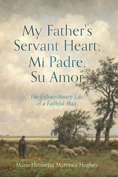 portada My Father's Servant Heart; Mi Padre, Su Amor: The Extraordinary Life of a Faithful Man (en Inglés)