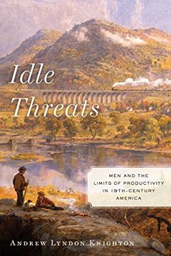 portada Idle Threats: Men and the Limits of Productivity in Nineteenth Century America (America and the Long 19Th Century) (en Inglés)