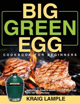 portada Big Green Egg Cookbook for Beginners: The Ultimate Guide to Master Your Big Green Egg with 100 Tasty Recipes (en Inglés)