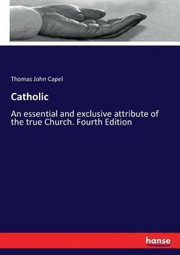portada Catholic: An essential and exclusive attribute of the true Church. Fourth Edition (en Inglés)