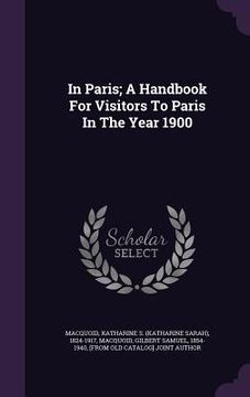 portada In Paris; A Handbook For Visitors To Paris In The Year 1900