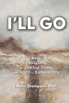 portada I'll Go: War, Religion, and Coming Home From Cairo to Kansas City (en Inglés)