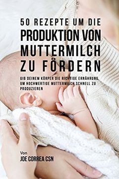 portada 50 Rezepte Um Die Produktion Von Muttermilch Zu Fordern: Gib Deinem Korper Die Richtige Ernahrung, Um Hochwertige Muttermilch Schnell Zu Produzieren (German Edition)