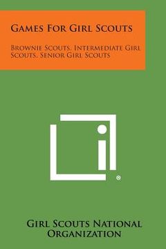 portada Games for Girl Scouts: Brownie Scouts, Intermediate Girl Scouts, Senior Girl Scouts (en Inglés)