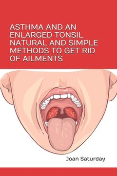 portada Asthma and an Enlarged Tonsil Natural and Simple Methods to Get Rid of Ailments (en Inglés)