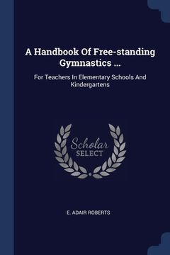 portada A Handbook Of Free-standing Gymnastics ...: For Teachers In Elementary Schools And Kindergartens (en Inglés)