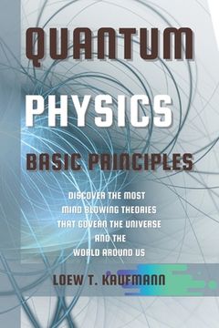 portada Quantum Physics Basic Principles: Discover the Most Mind Blowing Theories That Govern the Universe and the World Around Us (en Inglés)
