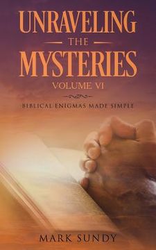 portada Unraveling the Mysteries Volume VI: Biblical Enigmas Made Simple (en Inglés)