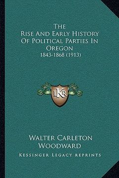 portada the rise and early history of political parties in oregon: 1843-1868 (1913) (en Inglés)