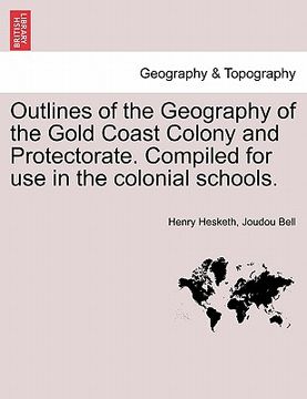 portada outlines of the geography of the gold coast colony and protectorate. compiled for use in the colonial schools. (en Inglés)
