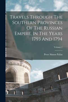 portada Travels Through The Southern Provinces Of The Russian Empire, In The Years 1793 And 1794; Volume 1 (en Inglés)