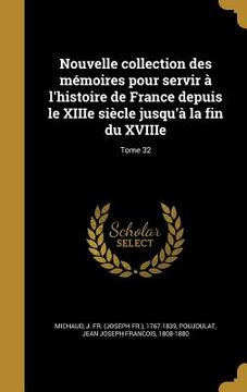 portada Nouvelle collection des mémoires pour servir à l'histoire de France depuis le XIIIe siècle jusqu'à la fin du XVIIIe; Tome 32 (en Francés)
