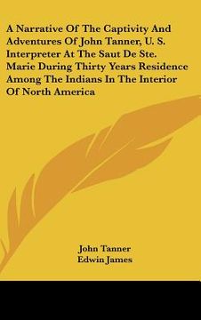 portada a   narrative of the captivity and adventures of john tanner, u. s. interpreter at the saut de ste. marie during thirty years residence among the indi