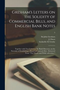 portada Gresham's Letters on the Solidity of Commercial Bills, and English Bank Notes: Together With Two Letters to the Bank Directors, on the Necessity of Es (en Inglés)