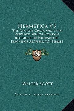 portada hermetica v3: the ancient greek and latin writings which contain religious or philosophic teachings ascribed to hermes trismegistus (en Inglés)