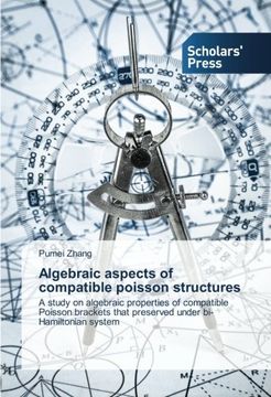 portada Algebraic aspects of compatible poisson structures: A study on algebraic properties of compatible Poisson brackets that preserved under bi-Hamiltonian system
