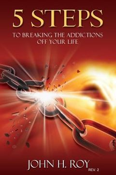 portada 5 Steps To Breaking The Addictions Off Your Life - Rev. 2: You Can Begin To Change Your Life Today (en Inglés)