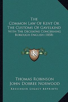 portada the common law of kent or the customs of gavelkind: with the decisions concerning borough-english (1858) (en Inglés)