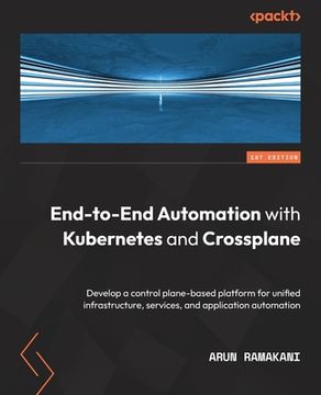portada End-to-End Automation with Kubernetes and Crossplane: Develop a control plane-based platform for unified infrastructure, services, and application aut (en Inglés)
