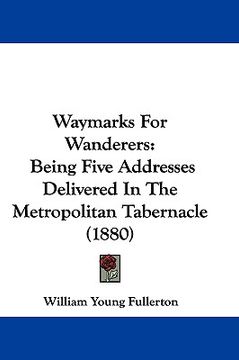 portada waymarks for wanderers: being five addresses delivered in the metropolitan tabernacle (1880) (en Inglés)