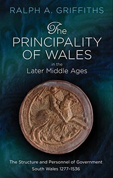 portada The Principality of Wales in the Later Middle Ages: The Structure and Personnel of Government, South Wales 1277 - 1536 (en Inglés)