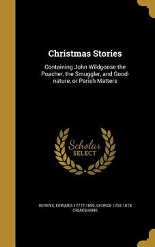 portada Christmas Stories: Containing John Wildgoose the Poacher, the Smuggler, and Good-nature, or Parish Matters (en Inglés)