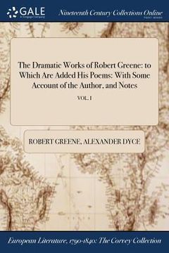 portada The Dramatic Works of Robert Greene: to Which Are Added His Poems: With Some Account of the Author, and Notes; VOL. I