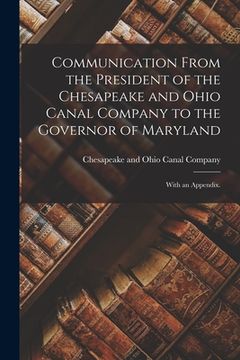 portada Communication From the President of the Chesapeake and Ohio Canal Company to the Governor of Maryland: With an Appendix.