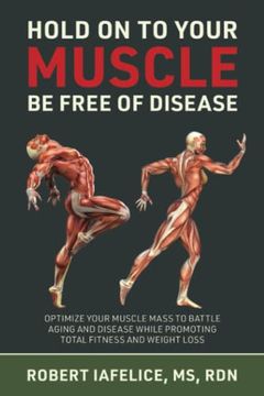 portada Hold on to Your Muscle, be Free of Disease: Optimize Your Muscle Mass to Battle Aging and Disease While Promoting Total Fitness and Lasting Weight Loss (en Inglés)