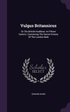 portada Vulgus Britannicus: Or The British Hudibras: In Fifteen Canto's. Containing The Secret History Of The London Mob (en Inglés)