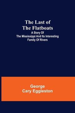portada The Last of the Flatboats;A Story of The Mississippi and its Interesting Family of Rivers (en Inglés)