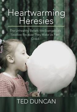 portada Heartwarming Heresies: The Unhealthy Beliefs We Evangelicals Swallow Because They Make Us Feel Good.