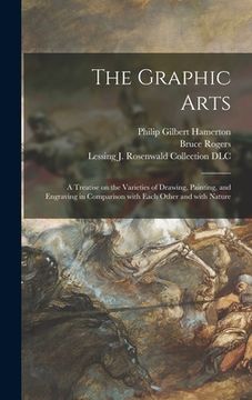 portada The Graphic Arts: a Treatise on the Varieties of Drawing, Painting, and Engraving in Comparison With Each Other and With Nature (en Inglés)