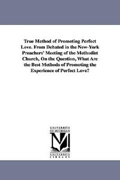 portada true method of promoting perfect love. from debated in the new-york preachers' meeting of the methodist church, on the question, what are the best met (in English)