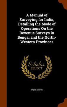 portada A Manual of Surveying for India, Detailing the Mode of Operations On the Revenue Surveys in Bengal and the North-Western Provinces